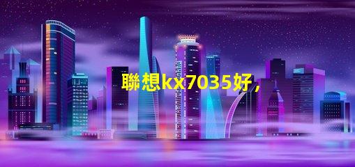 聯想kx7035好，還是kx6600好呢？？