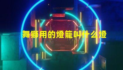 舞獅用的燈籠叫什么燈珠