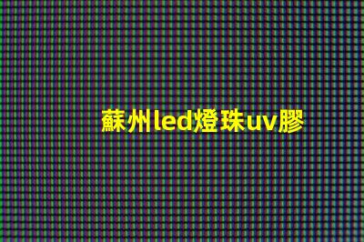 蘇州led燈珠uv膠水