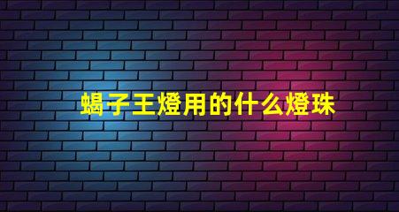蝎子王燈用的什么燈珠