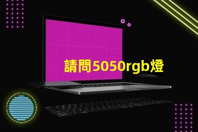 請問5050rgb燈珠參數誰了解？性能怎么樣？