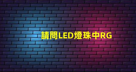 請問LED燈珠中RGBW是什么意思？那個廠家的四合一RGBW燈珠質量好？