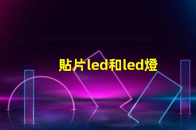 貼片led和led燈珠的區(qū)別有什么