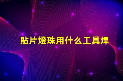 貼片燈珠用什么工具焊