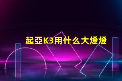 起亞K3用什么大燈燈珠