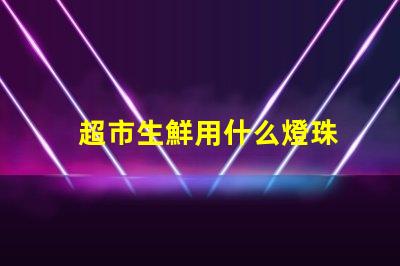 超市生鮮用什么燈珠