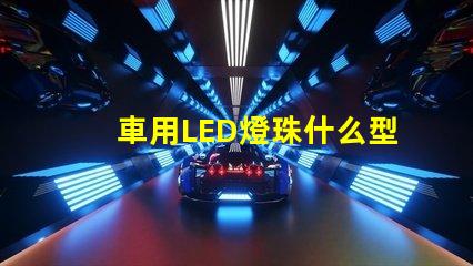 車用LED燈珠什么型號好
