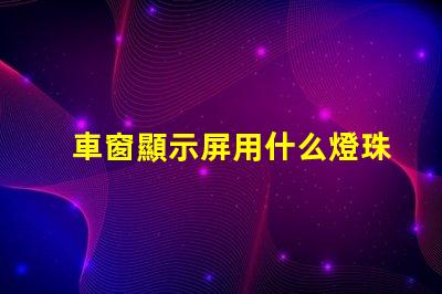 車窗顯示屏用什么燈珠