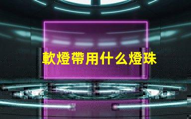 軟燈帶用什么燈珠