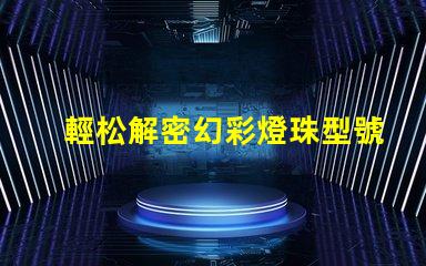 輕松解密幻彩燈珠型號,讓你買到心儀的燈珠