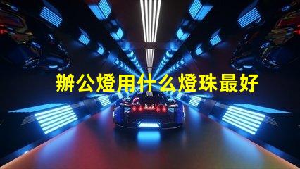 辦公燈用什么燈珠最好最亮