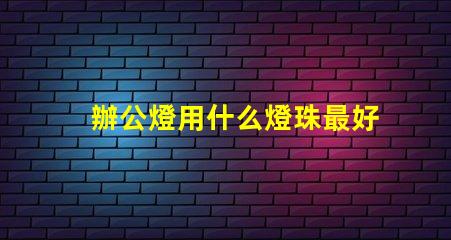辦公燈用什么燈珠最好看