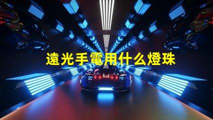 遠光手電用什么燈珠