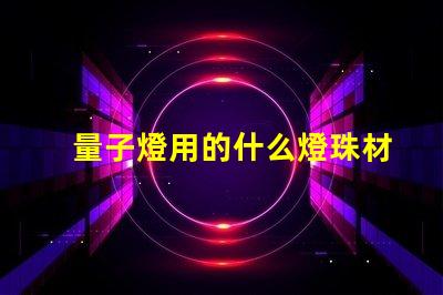 量子燈用的什么燈珠材質(zhì)