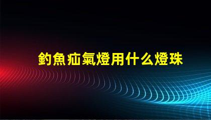 釣魚疝氣燈用什么燈珠