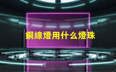 銅線燈用什么燈珠