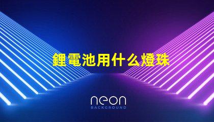 鋰電池用什么燈珠
