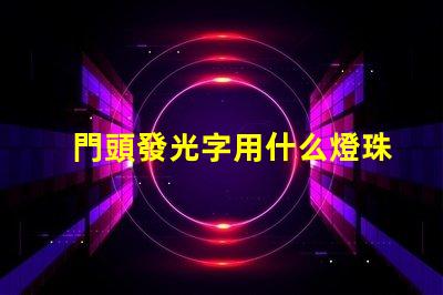門頭發光字用什么燈珠好