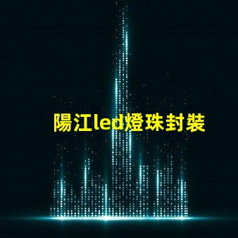 陽江led燈珠封裝