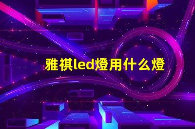 雅祺led燈用什么燈珠