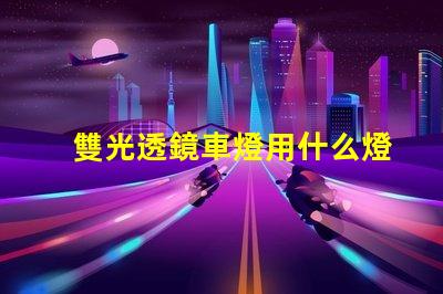 雙光透鏡車燈用什么燈珠好