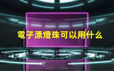 電子漂燈珠可以用什么替換