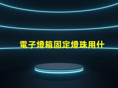 電子燈箱固定燈珠用什么膠