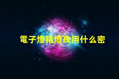 電子燈箱燈珠用什么密封