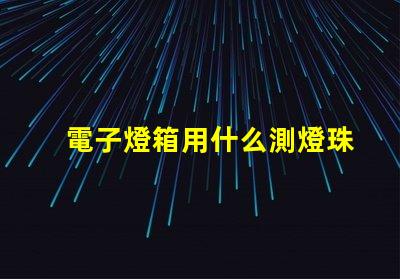 電子燈箱用什么測燈珠