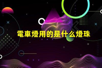 電車燈用的是什么燈珠