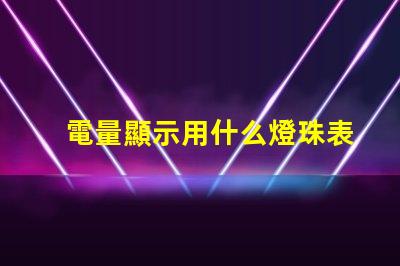 電量顯示用什么燈珠表現(xiàn)好