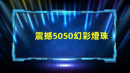 震撼5050幻彩燈珠評(píng)測(cè)出爐,絕對(duì)讓你眼前一亮