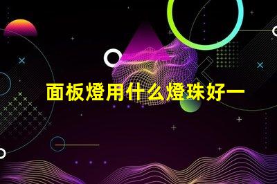 面板燈用什么燈珠好一點