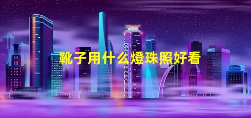 靴子用什么燈珠照好看圖片