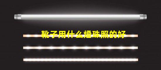 靴子用什么燈珠照的好