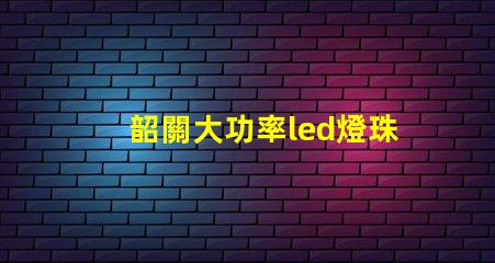 韶關大功率led燈珠
