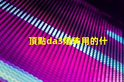 頂點da3燈珠用的什么