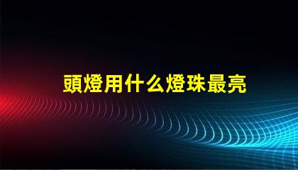 頭燈用什么燈珠最亮