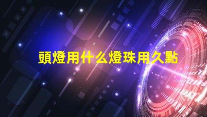 頭燈用什么燈珠用久點