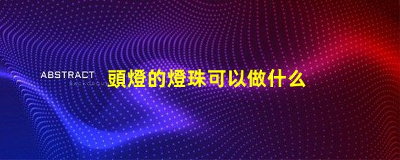 頭燈的燈珠可以做什么用