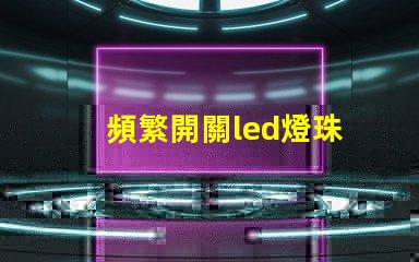 頻繁開關led燈珠