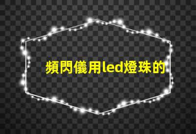 頻閃儀用led燈珠的要求