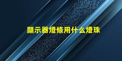 顯示器燈條用什么燈珠亮