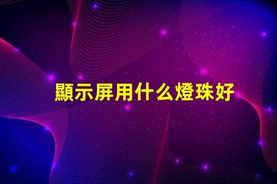 顯示屏用什么燈珠好