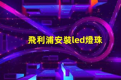 飛利浦安裝led燈珠