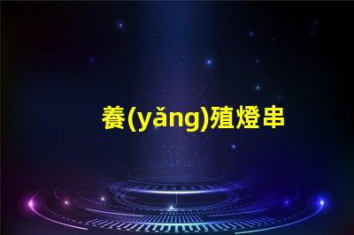 養(yǎng)殖燈串（如何選擇適合養(yǎng)殖的燈串）