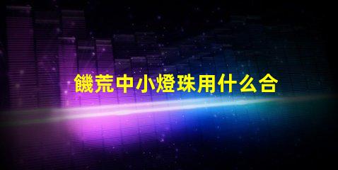 饑荒中小燈珠用什么合成
