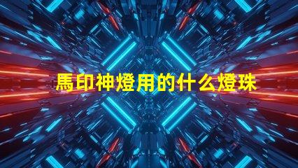 馬印神燈用的什么燈珠