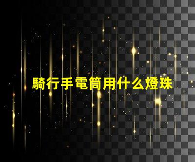 騎行手電筒用什么燈珠