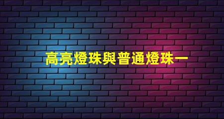 高亮燈珠與普通燈珠一樣嗎為什么